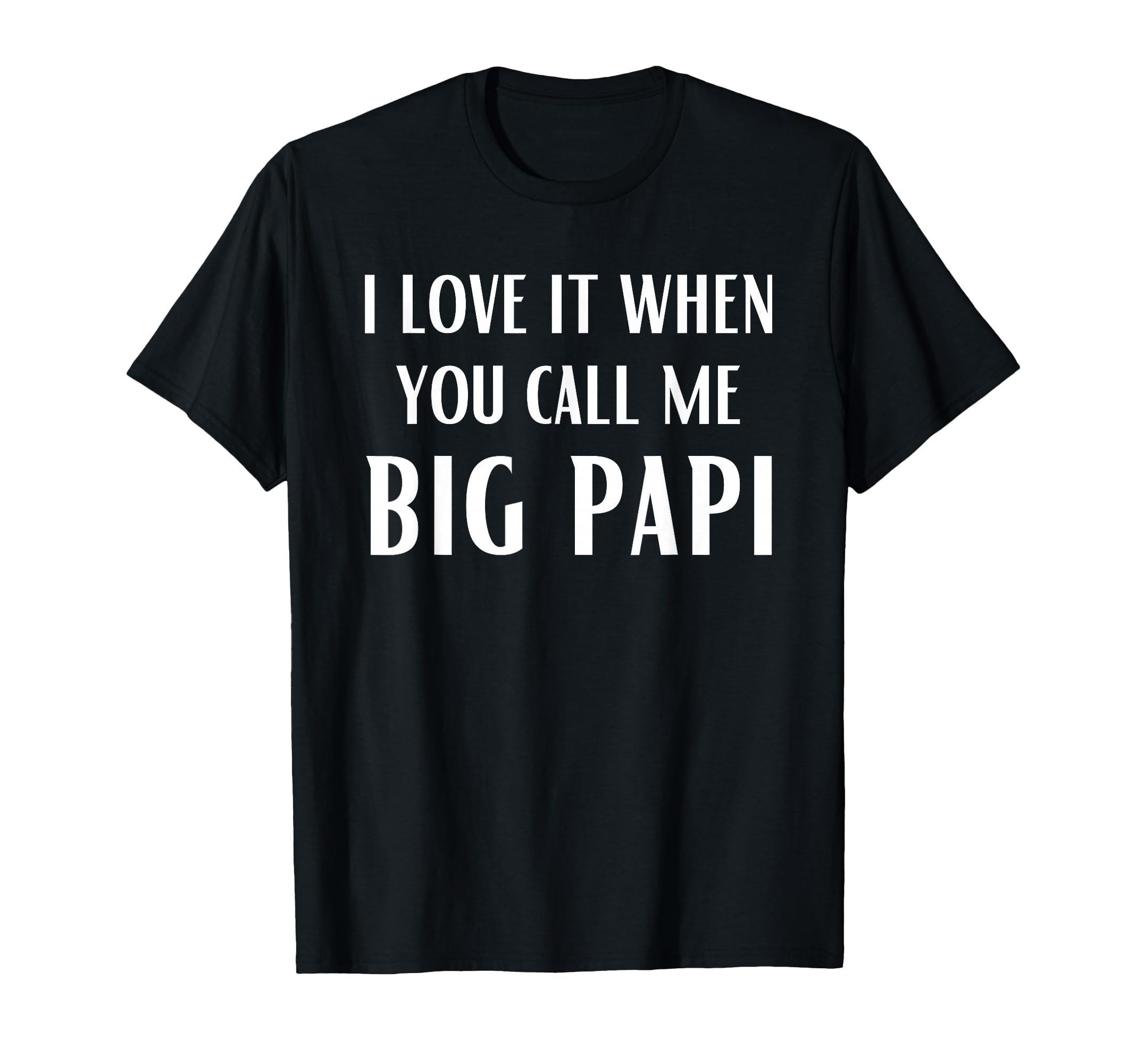 I Love It When You Call Me Big Papi T-Shirt - Casual Everyday Wear Unisex - T-Shirt, Sweatshirt, Hoodie