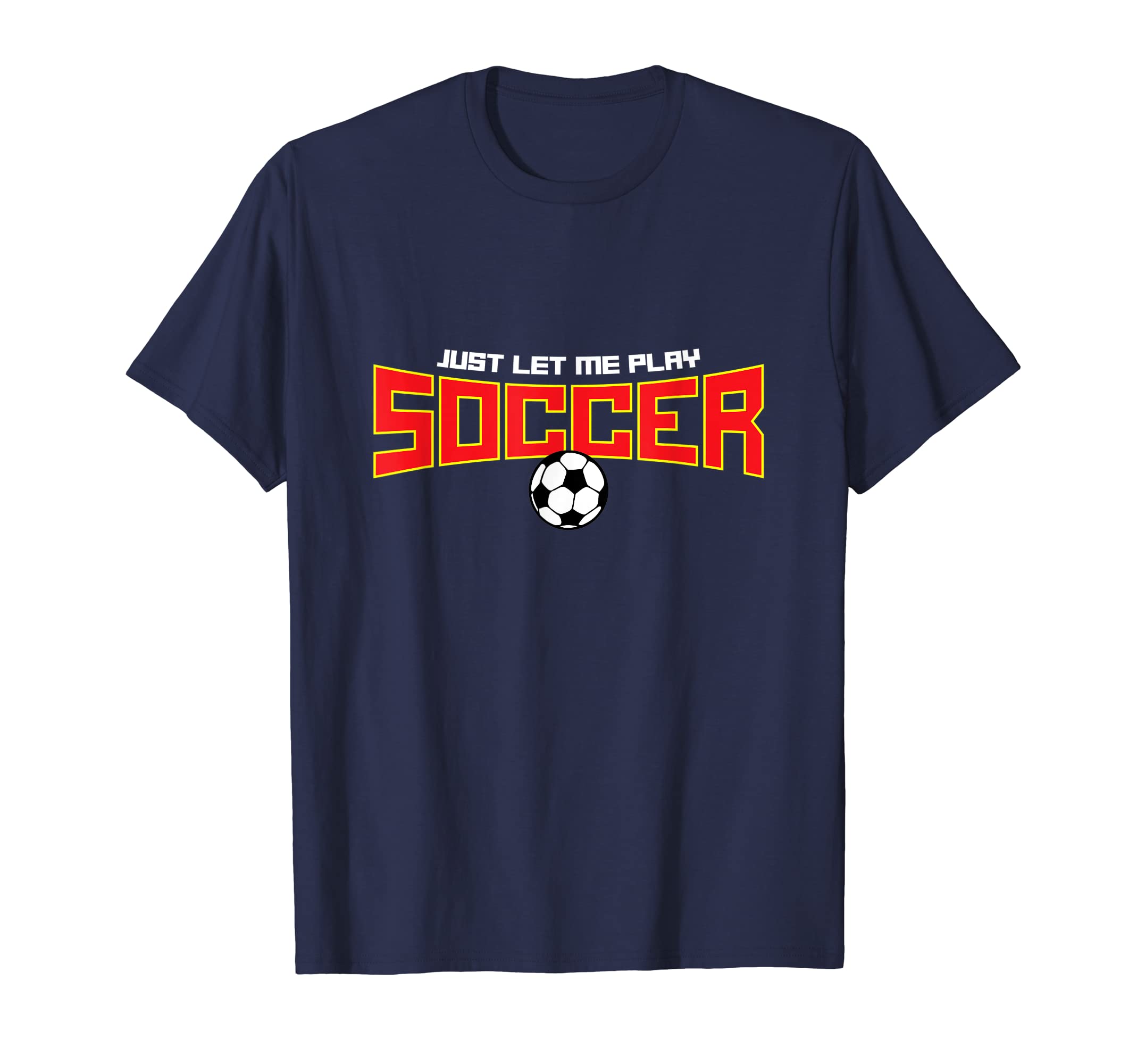 Just Let Me Play Soccer Funny Soccer T-Shirt - Graphic Print Men Women - T-Shirt, Sweatshirt, Hoodie