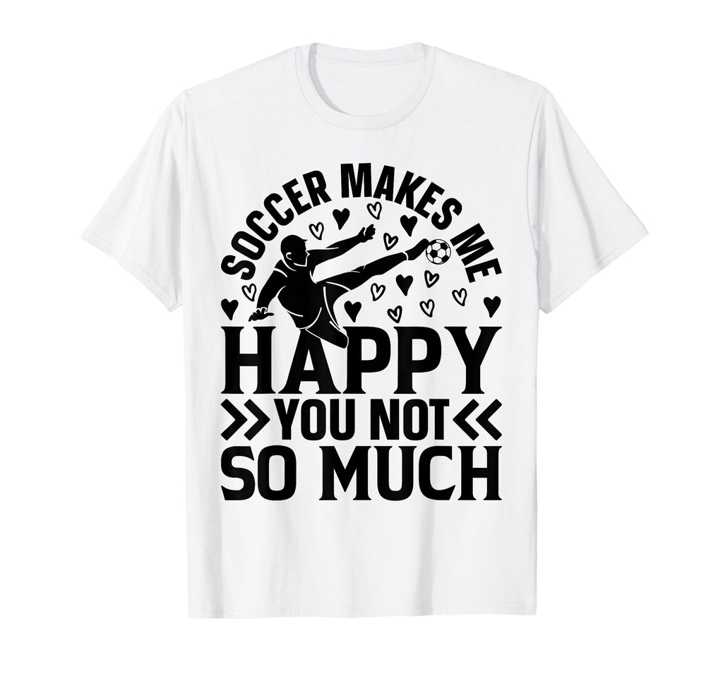 Soccer Makes Me Happy You Not So Much T-Shirt - Trendy Graphic Men Women - T-Shirt, Sweatshirt, Hoodie