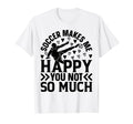 Soccer Makes Me Happy You Not So Much T-Shirt - Trendy Graphic Men Women - T-Shirt, Sweatshirt, Hoodie