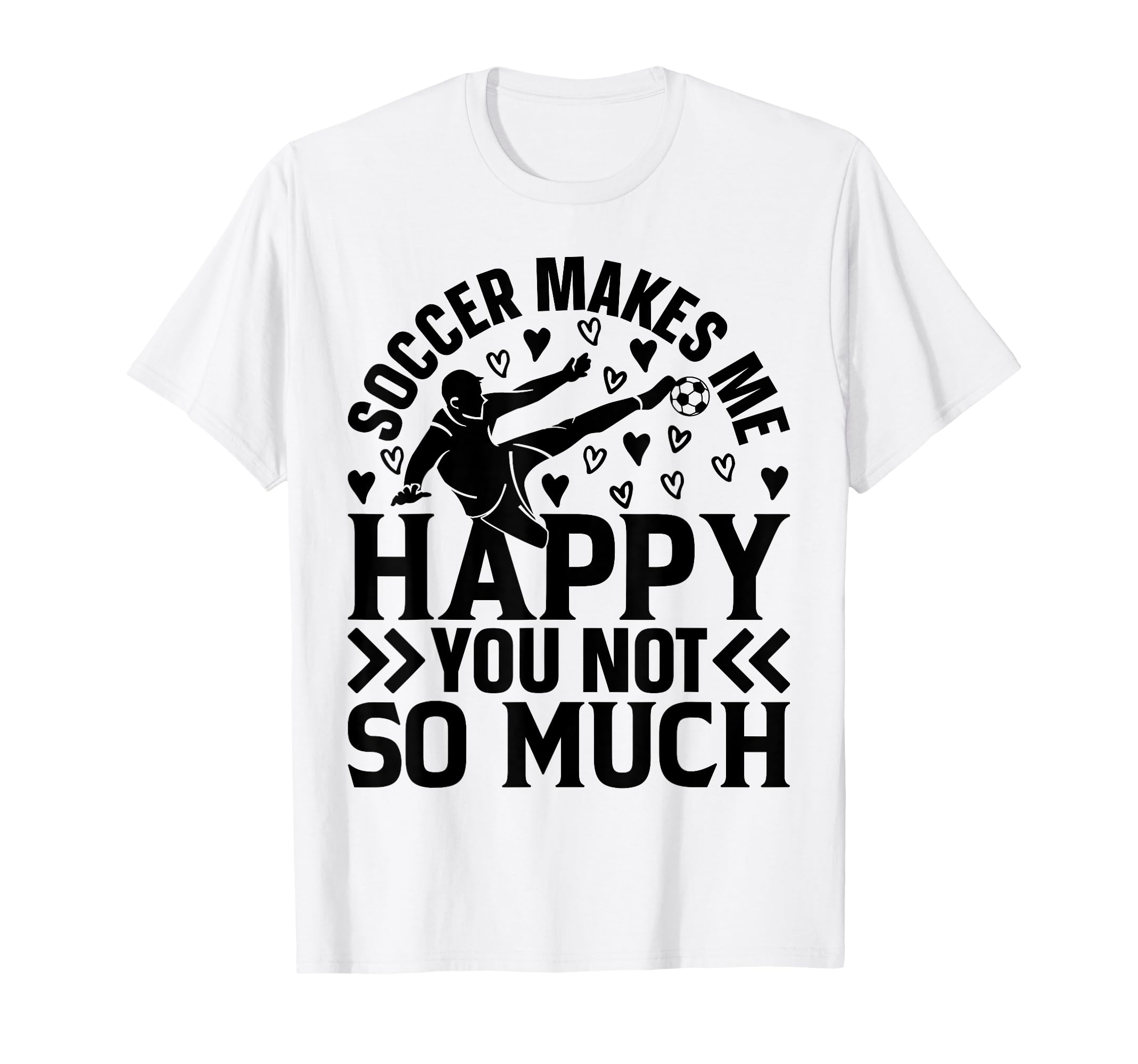 Soccer Makes Me Happy You Not So Much T-Shirt - Trendy Graphic Men Women - T-Shirt, Sweatshirt, Hoodie