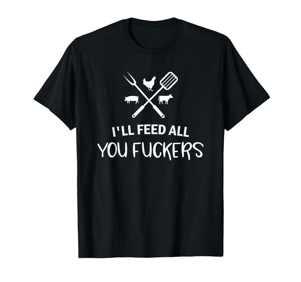 Ill Feed All You Fuckers Funny Grilling T-Shirt - Streetwear Style Unisex - T-Shirt, Sweatshirt, Hoodie