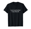 Youre Not Invited To My Funeral Funny T-Shirt - Unique Graphic for Adults - T-Shirt, Sweatshirt, Hoodie