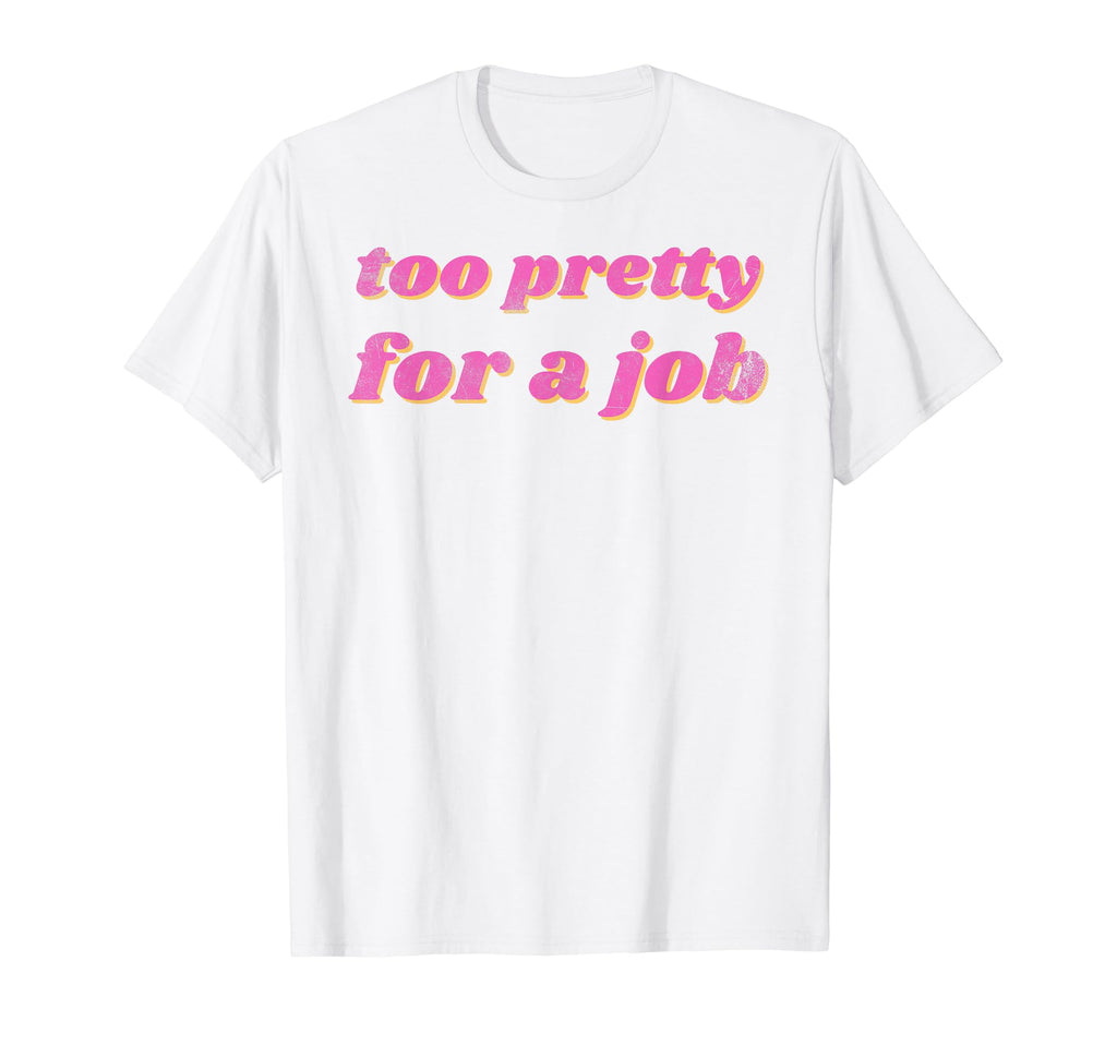Funny Too Pretty Job T-Shirt - Novelty Apparel for Adults - T-Shirt, Sweatshirt, Hoodie