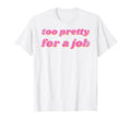 Funny Too Pretty Job T-Shirt - Novelty Apparel for Adults - T-Shirt, Sweatshirt, Hoodie
