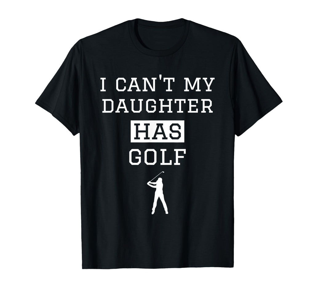 I Cant My Daughter Has Golf Funny T-Shirt - Casual Everyday Wear Unisex - T-Shirt, Sweatshirt, Hoodie