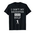 I Cant My Daughter Has Golf Funny T-Shirt - Casual Everyday Wear Unisex - T-Shirt, Sweatshirt, Hoodie