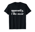 Apparently I Like Soccer T-Shirt - Trendy Graphic for Adults - T-Shirt, Sweatshirt, Hoodie