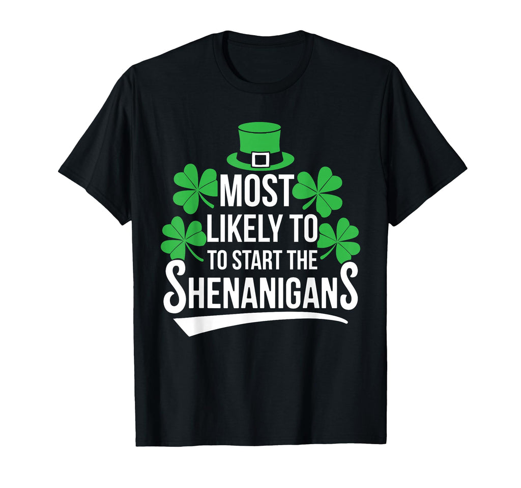 Most Likely To Start Shenanigans St T-Shirt - Casual Everyday Wear Unisex - T-Shirt, Sweatshirt, Hoodie