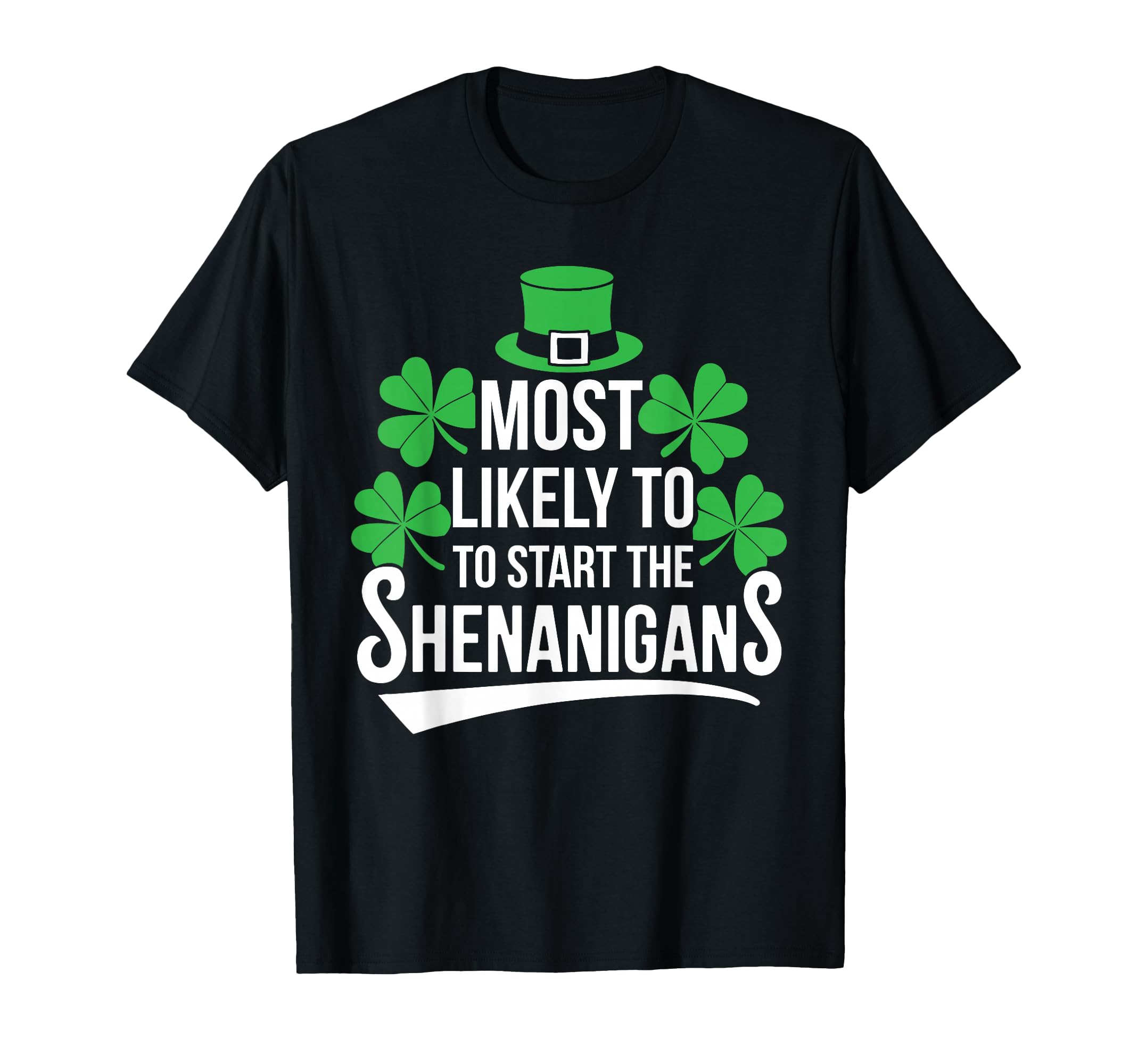Most Likely To Start Shenanigans St T-Shirt - Casual Everyday Wear Unisex - T-Shirt, Sweatshirt, Hoodie