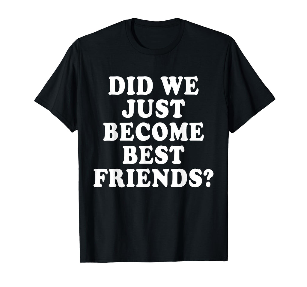 Did We Just Become Friends Funny T-Shirt - Custom Art Print for Adults - T-Shirt, Sweatshirt, Hoodie