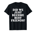 Did We Just Become Friends Funny T-Shirt - Custom Art Print for Adults - T-Shirt, Sweatshirt, Hoodie