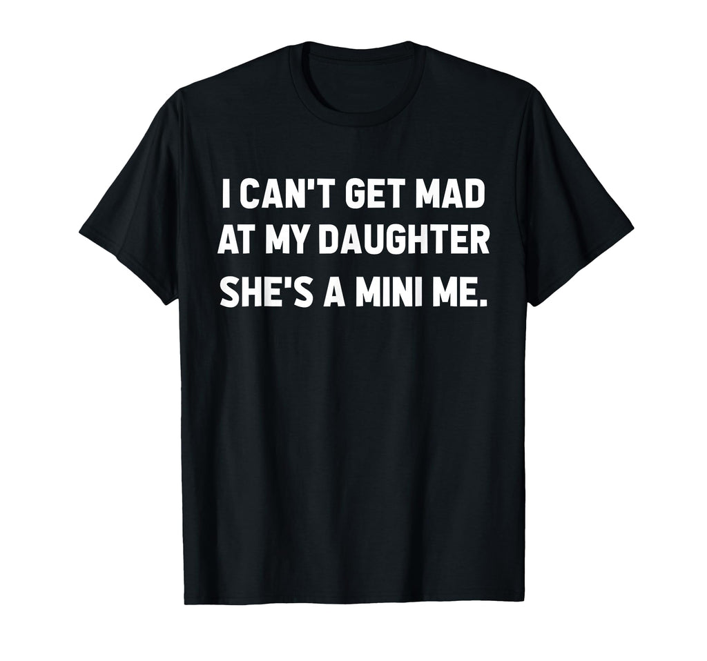 I Cant Get Mad My Daughter Shes T-Shirt - Fun Novelty Design Men Women - T-Shirt, Sweatshirt, Hoodie