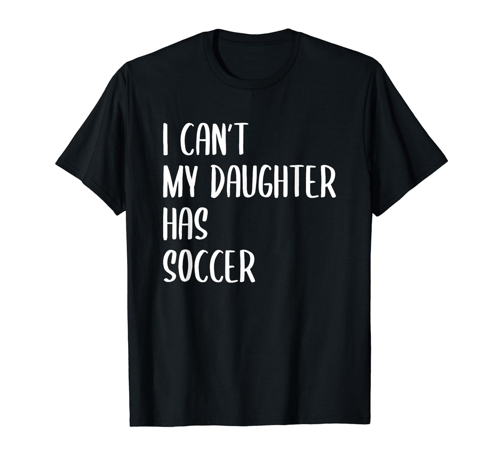 Funny I Cant My Daughter Has Soccer T-Shirt - Fun Novelty Design Unisex - T-Shirt, Sweatshirt, Hoodie