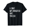 Funny I Cant My Daughter Has Soccer T-Shirt - Fun Novelty Design Unisex - T-Shirt, Sweatshirt, Hoodie