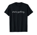 Shes Golfing Golfing Season Funny T-Shirt - Fun Novelty Design Men Women - T-Shirt, Sweatshirt, Hoodie