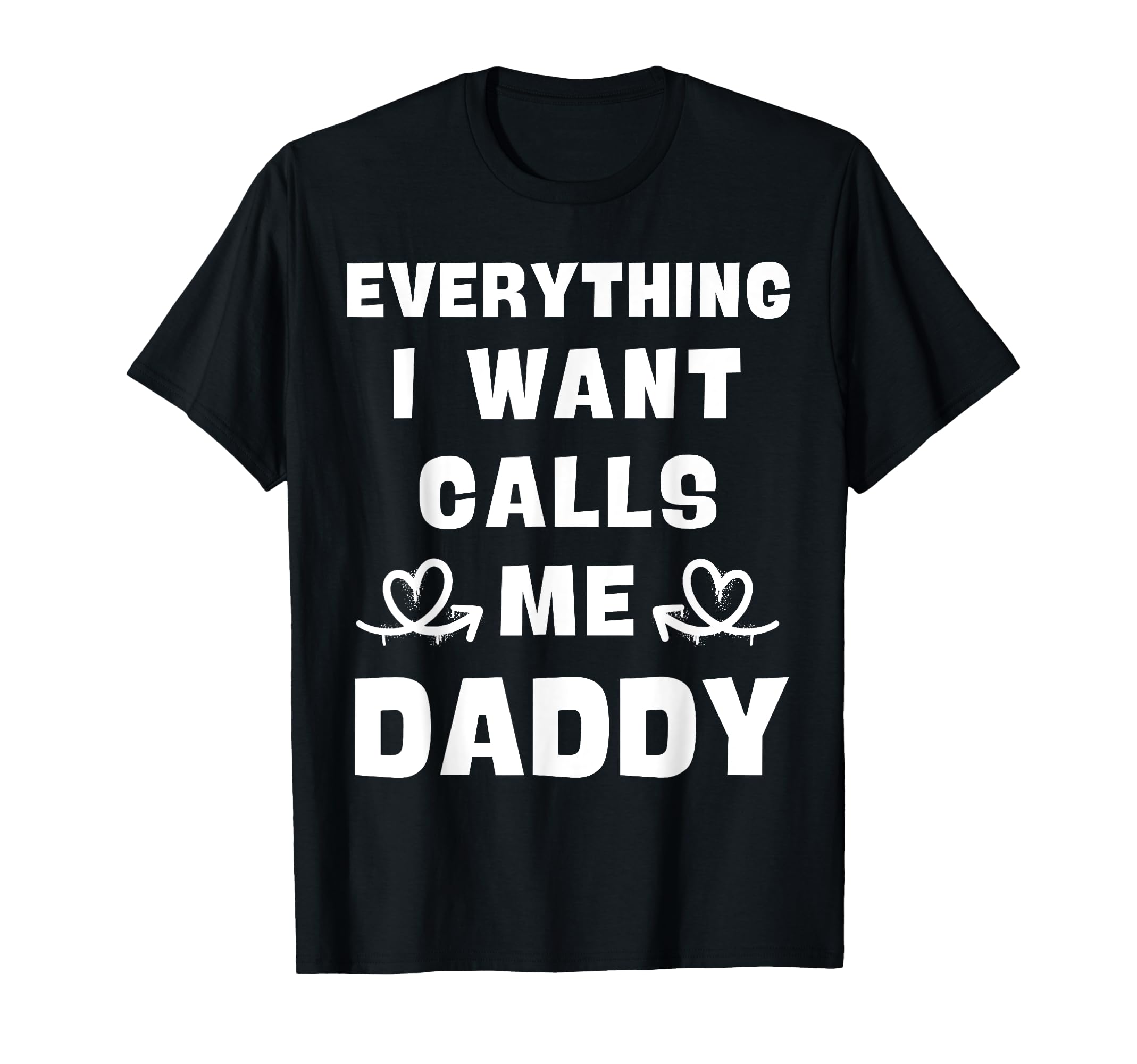 Everything I Want Calls Me Daddy Dad T-Shirt - Trendy Graphic for Adults - T-Shirt, Sweatshirt, Hoodie