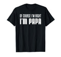 Course Im Right Im Papa Funny Stubborn T-Shirt - Trendy Graphic for Adults - T-Shirt, Sweatshirt, Hoodie