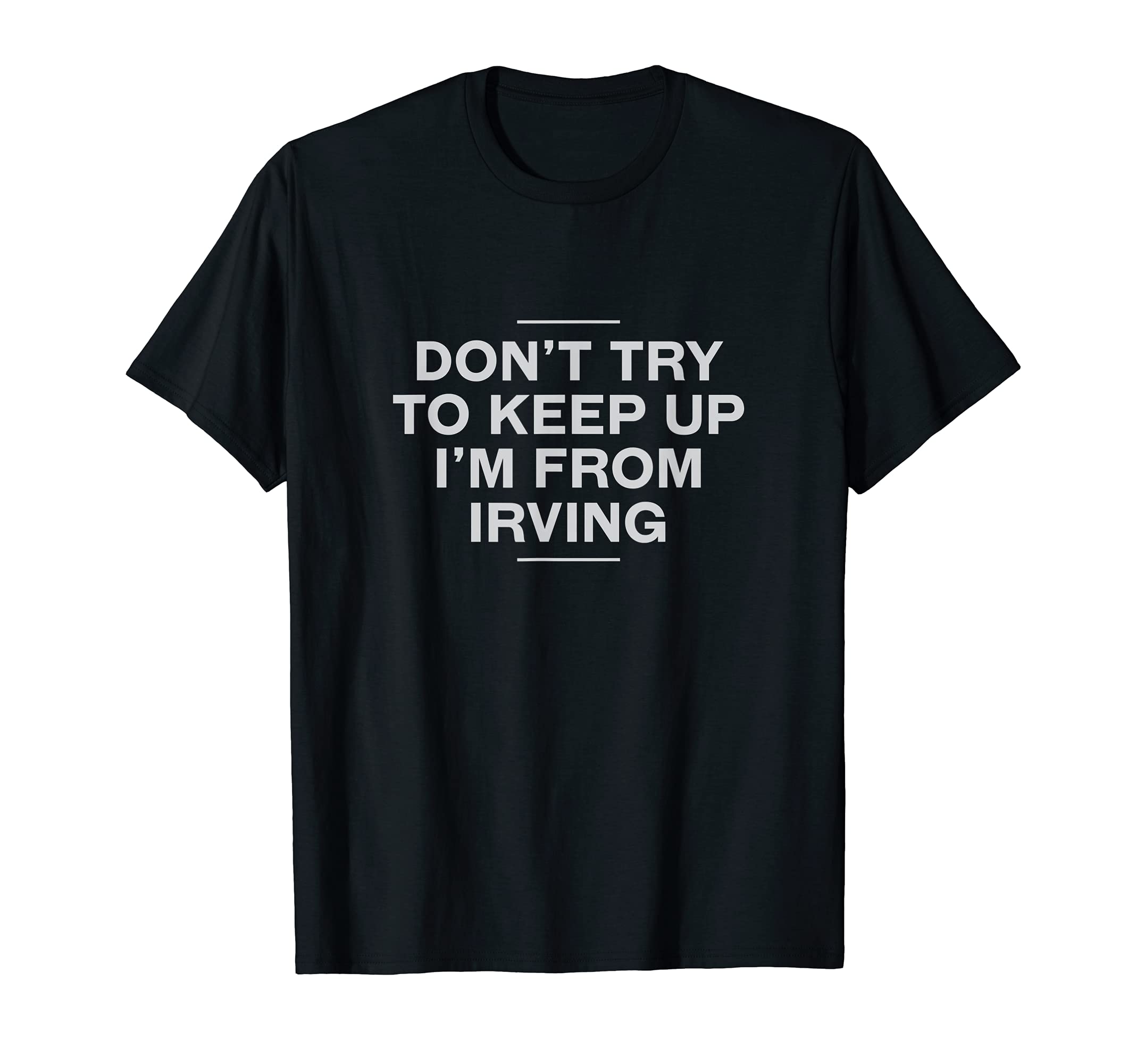 Dont Try To Keep Up Irving Resident T-Shirt - Unique Graphic Men Women - T-Shirt, Sweatshirt, Hoodie
