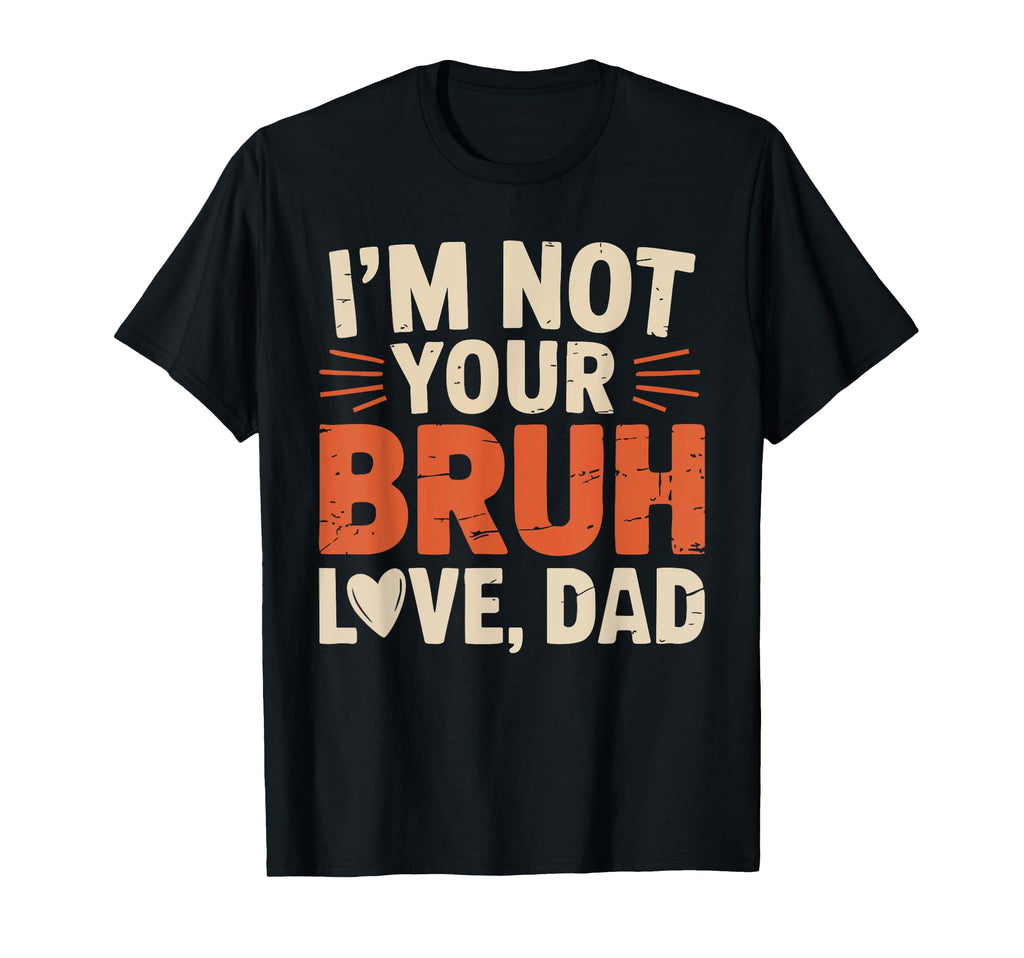 Funny Im Not Your Bruh Love Dad T-Shirt - Casual Everyday Wear Unisex - T-Shirt, Sweatshirt, Hoodie