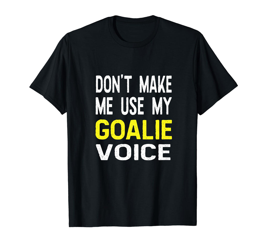 Dont Make Me Use My Goalie Voice T-Shirt - Aesthetic Graphic Men Women - T-Shirt, Sweatshirt, Hoodie