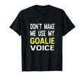 Dont Make Me Use My Goalie Voice T-Shirt - Aesthetic Graphic Men Women - T-Shirt, Sweatshirt, Hoodie