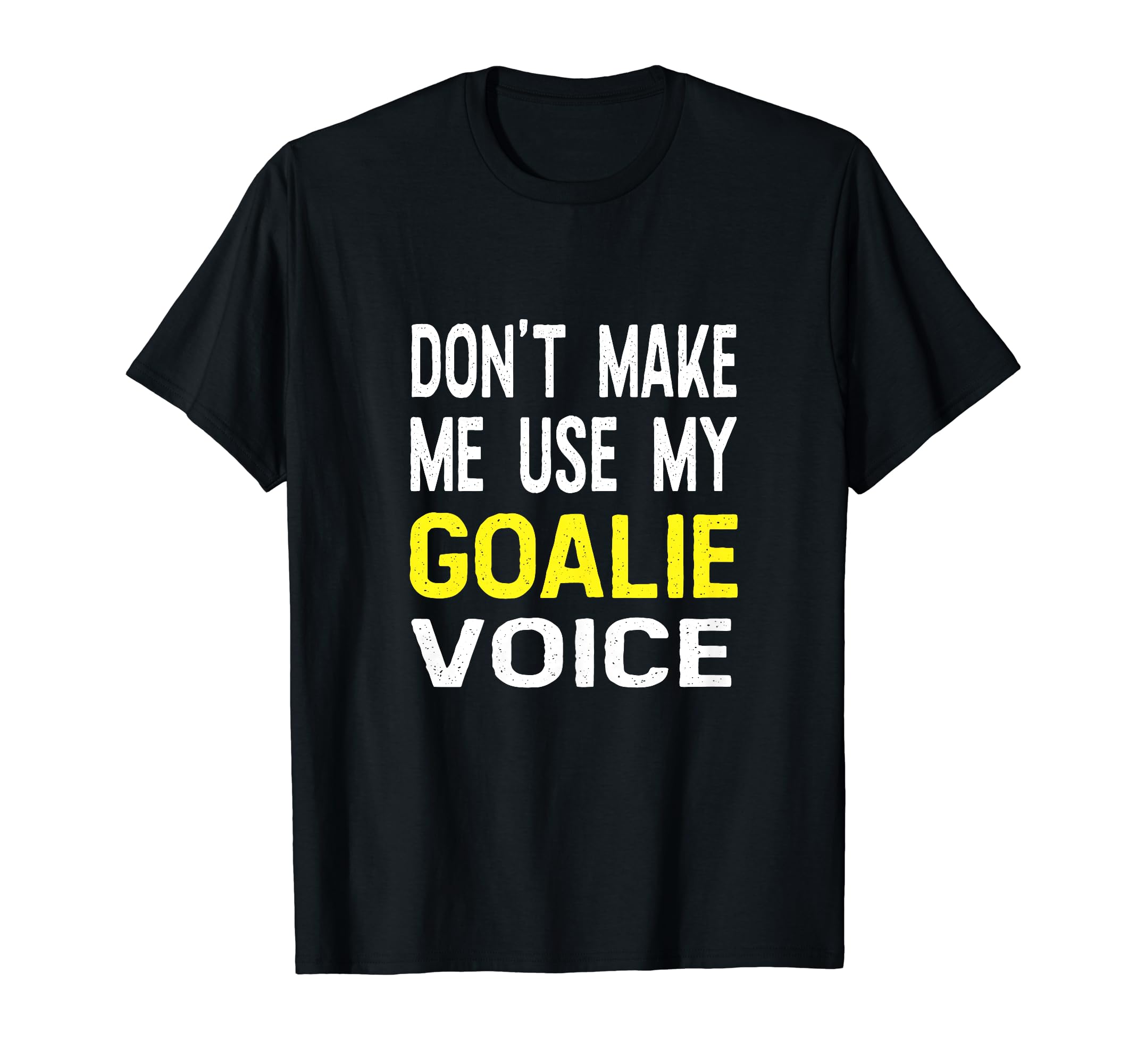 Dont Make Me Use My Goalie Voice T-Shirt - Aesthetic Graphic Men Women - T-Shirt, Sweatshirt, Hoodie