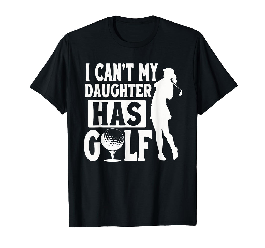I Cant My Daughter Has Golf Funny Golf T-Shirt - Aesthetic Graphic Unisex - T-Shirt, Sweatshirt, Hoodie