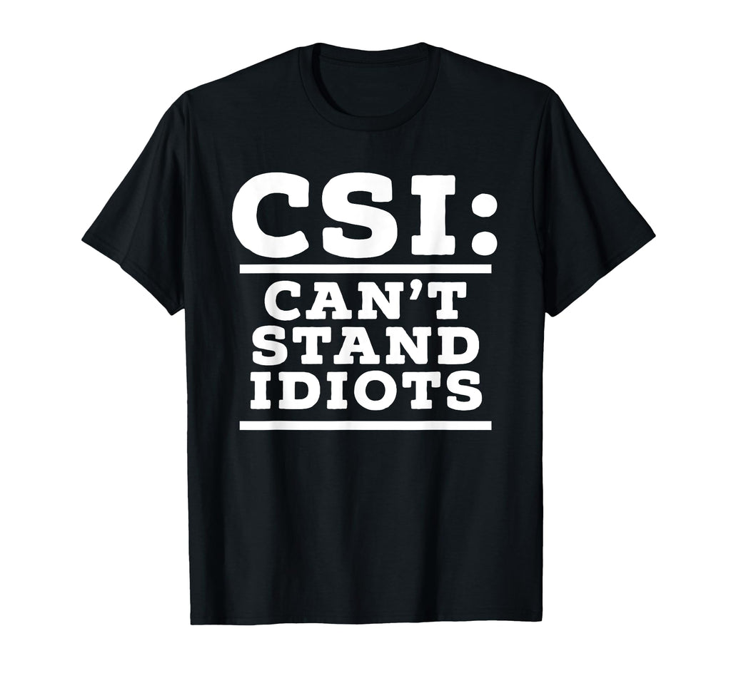 Csi Cant Stand Idiots Funny T-Shirt - Custom Art Print for Adults - T-Shirt, Sweatshirt, Hoodie