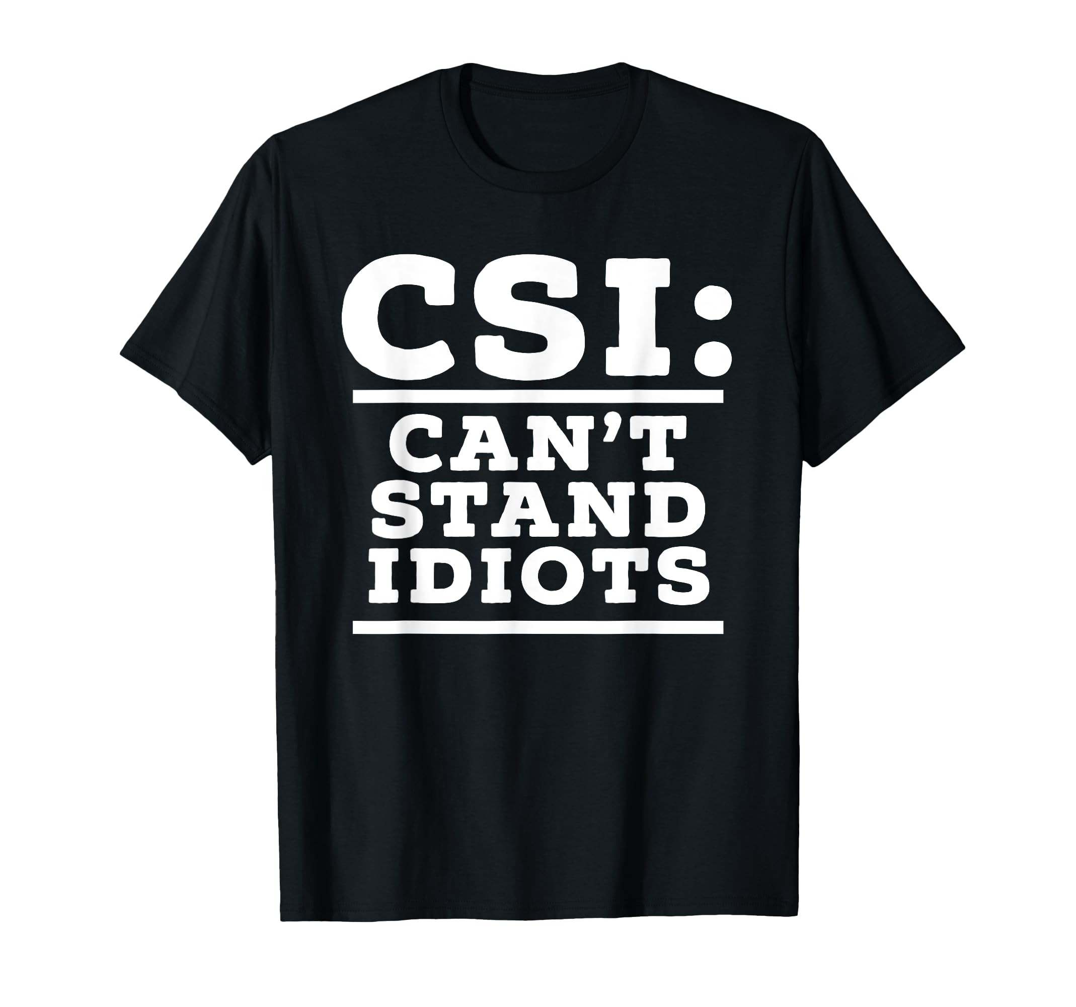 Csi Cant Stand Idiots Funny T-Shirt - Custom Art Print for Adults - T-Shirt, Sweatshirt, Hoodie