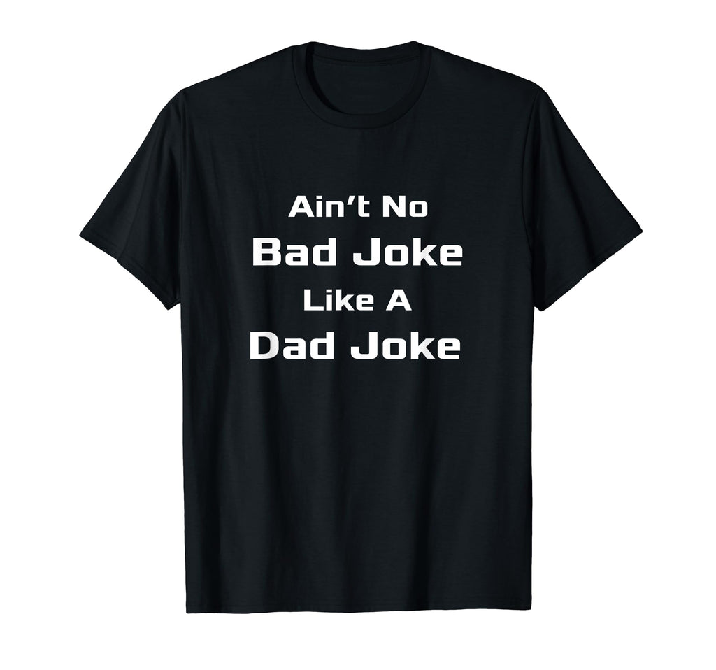 Aint No Bad Joke Like Dad Joke T-Shirt - Casual Everyday Wear Unisex - T-Shirt, Sweatshirt, Hoodie