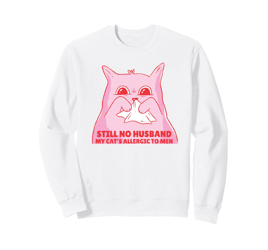 Still No Husband My Cats Allergic To Sweatshirt - Trendy Graphic Unisex - T-Shirt, Sweatshirt, Hoodie