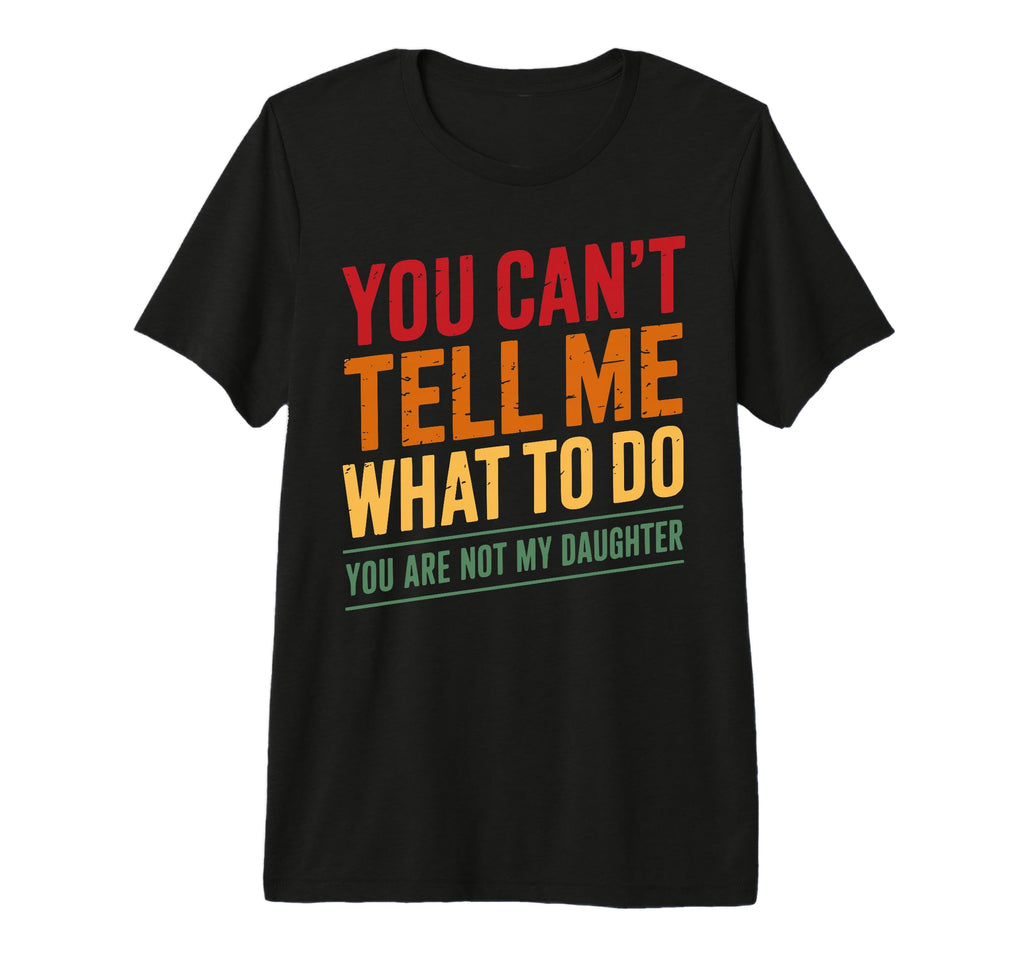 You Cant Tell Me What To Do Not My T-Shirt - Fun Novelty Design Men Women - T-Shirt, Sweatshirt, Hoodie