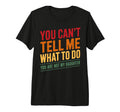 You Cant Tell Me What To Do Not My T-Shirt - Fun Novelty Design Men Women - T-Shirt, Sweatshirt, Hoodie