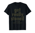 Funny Sarcastic Get Really Stoned Drink T-Shirt - Novelty Apparel Unisex - T-Shirt, Sweatshirt, Hoodie