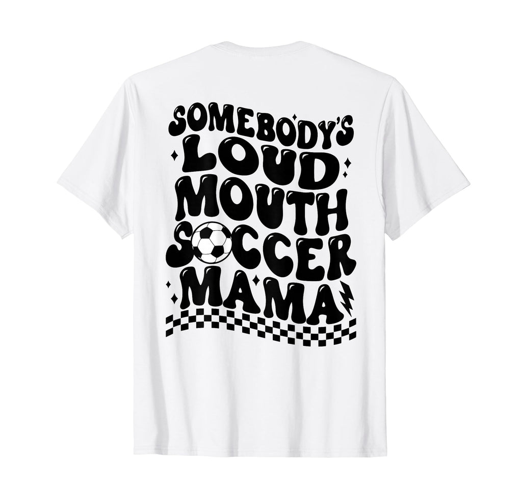Somebodys Loud Mouth Soccer Mama Back T-Shirt - Casual Everyday Wear Unisex - T-Shirt, Sweatshirt, Hoodie