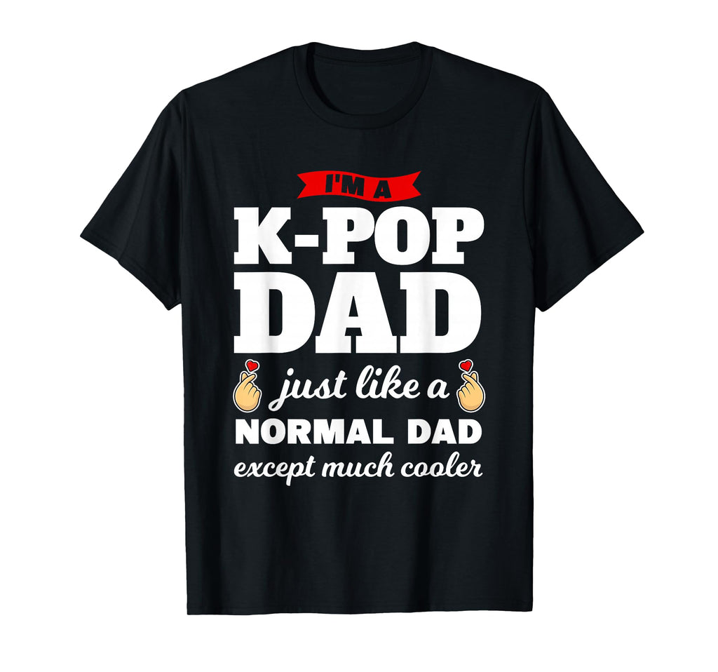 Im K Pop Dad K Pop T-Shirt - Fun Novelty Design Men Women - T-Shirt, Sweatshirt, Hoodie