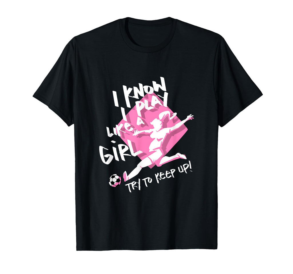 Soccer I Know I Play Like Try To Keep T-Shirt - Streetwear Style Men Women - T-Shirt, Sweatshirt, Hoodie