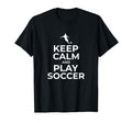 Keep Calm And Play Soccer Gift T-Shirt - Casual Everyday Wear for Adults - T-Shirt, Sweatshirt, Hoodie