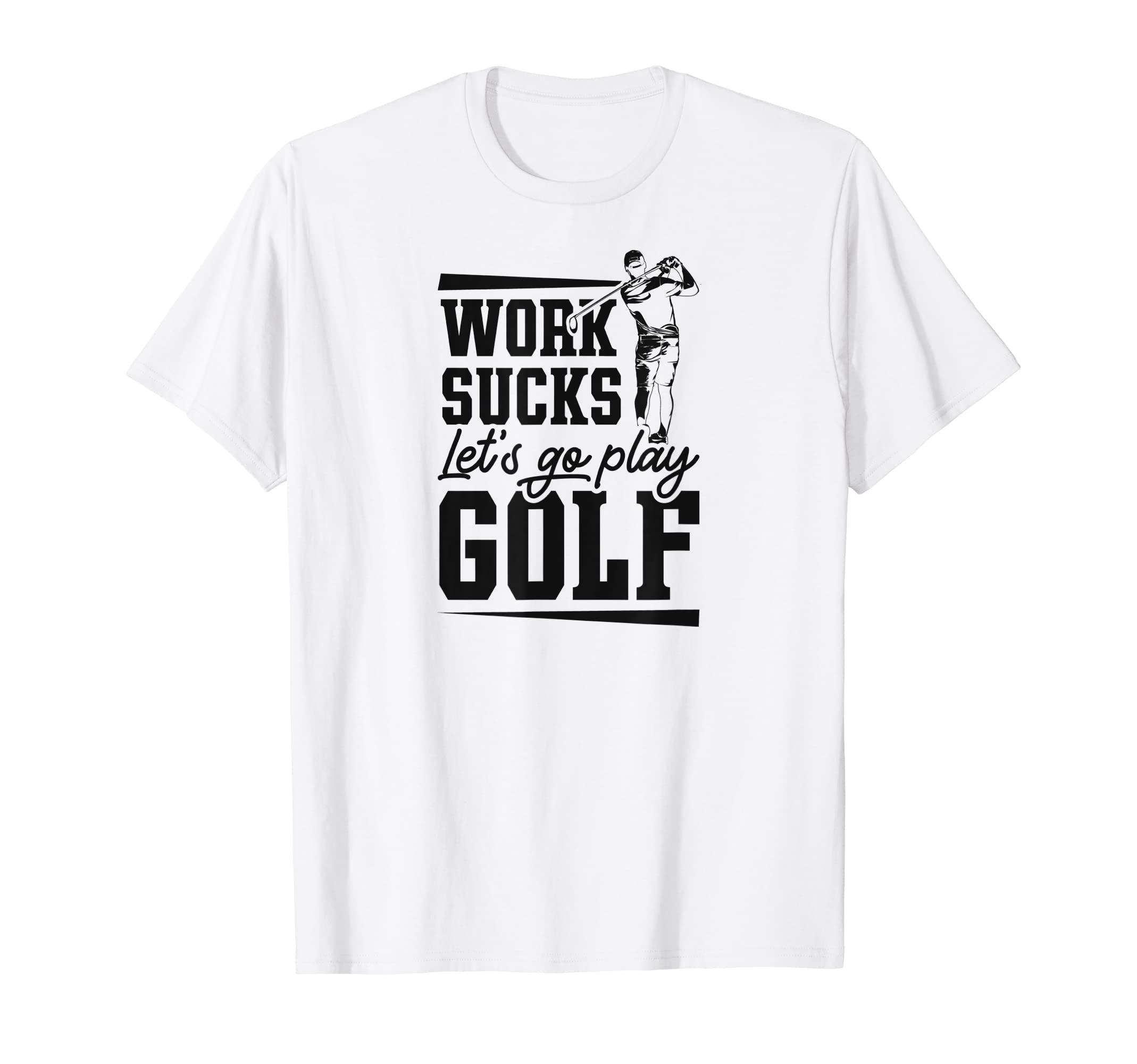 Work Sucks Lets Go Play Golf Trendy T-Shirt - Custom Art Print Men Women - T-Shirt, Sweatshirt, Hoodie