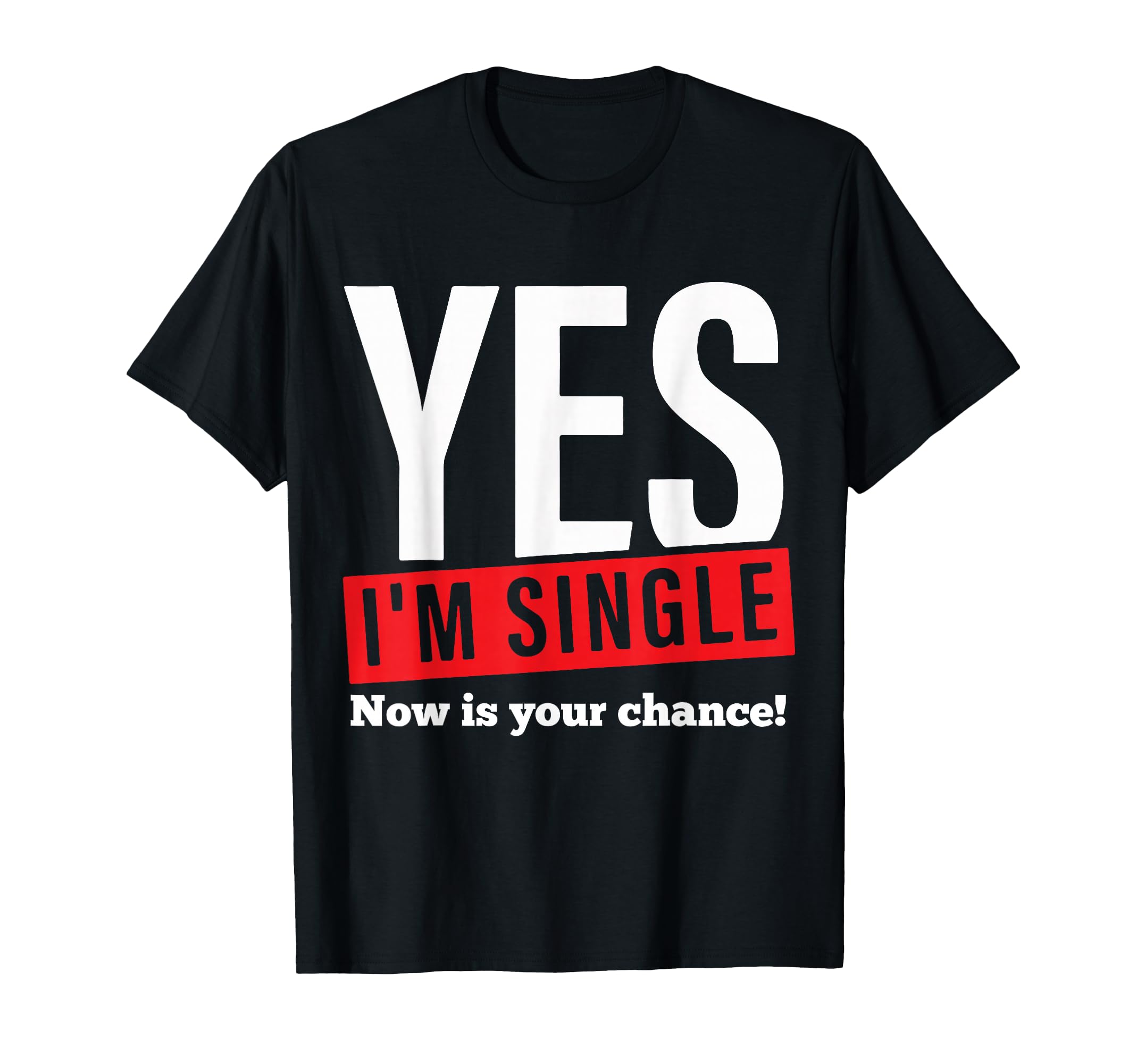 Yes Im Single Now Is Your Chance T-Shirt - Novelty Apparel Men Women - T-Shirt, Sweatshirt, Hoodie