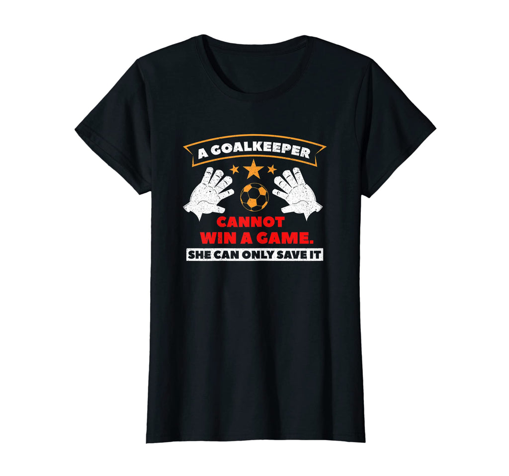 Goalkeeper Cannot Win Game She Can Only T-Shirt - Streetwear Style Unisex - T-Shirt, Sweatshirt, Hoodie