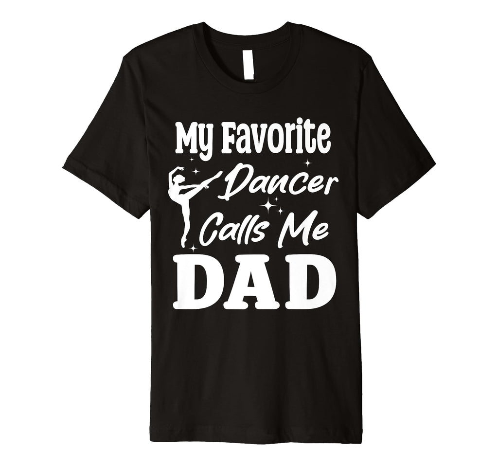 My Favorite Dancer Calls Me Dad T-Shirt - Casual Everyday Wear for Adults - T-Shirt, Sweatshirt, Hoodie
