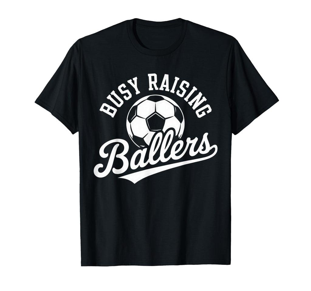 Busy Raising Ballers Soccer Parent T-Shirt - Novelty Apparel Unisex - T-Shirt, Sweatshirt, Hoodie