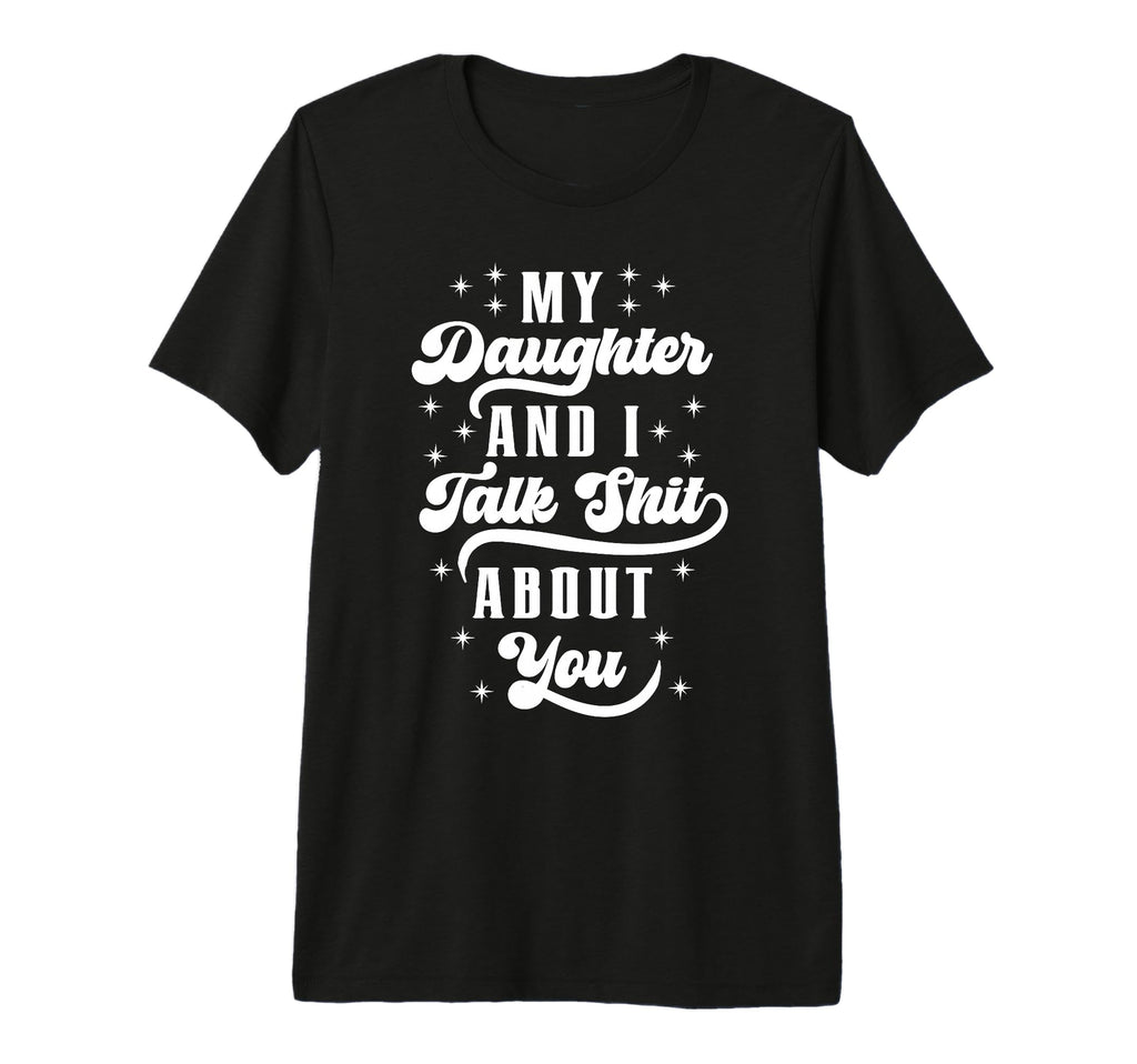 Funny Mom Dad Daughter And I Talk Shit T-Shirt - Novelty Apparel Unisex - T-Shirt, Sweatshirt, Hoodie