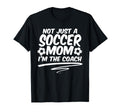 Not Just Soccer Mom Im Coach Team T-Shirt - Fun Novelty Design Men Women - T-Shirt, Sweatshirt, Hoodie