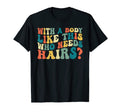 Mens Body Like This Who Needs Hair Funny T-Shirt - Unique Graphic Unisex - T-Shirt, Sweatshirt, Hoodie