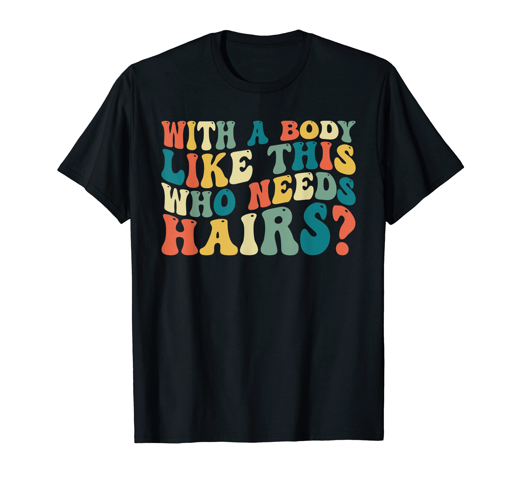 Mens Body Like This Who Needs Hair Funny T-Shirt - Unique Graphic Unisex - T-Shirt, Sweatshirt, Hoodie