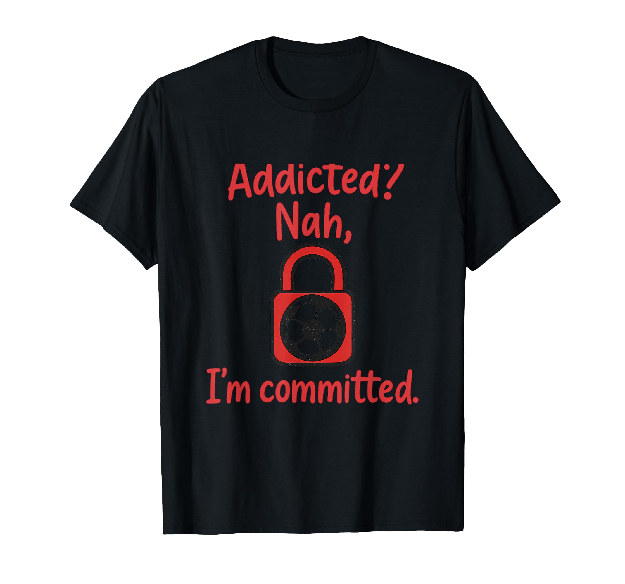 Addicted Nah Im Committed Soccer Fan T-Shirt - Aesthetic Graphic Men Women - T-Shirt, Sweatshirt, Hoodie