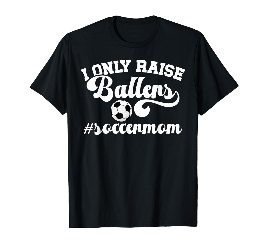 I Only Raise Ballers Soccer Mom T-Shirt - Fun Novelty Design for Adults - T-Shirt, Sweatshirt, Hoodie